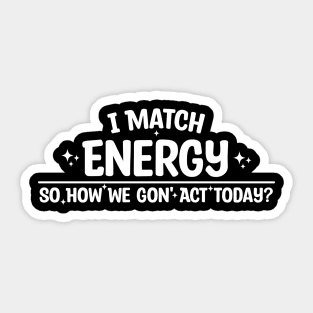 I Match Energy So How We Gon' Act Today Sticker